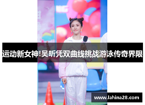 运动新女神!吴昕凭双曲线挑战游泳传奇界限